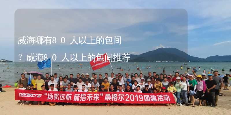 威海哪有80人以上的包间？威海80人以上的包间推荐