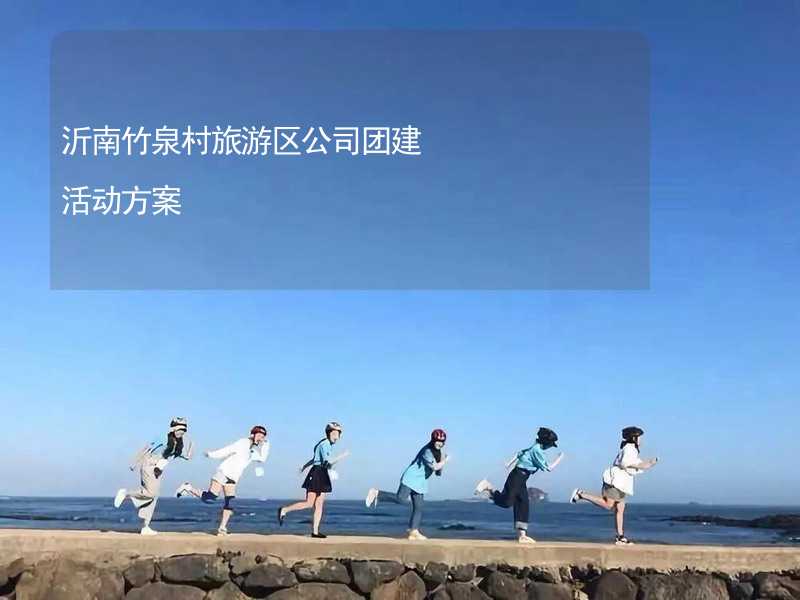 沂南竹泉村旅游区公司团建活动方案