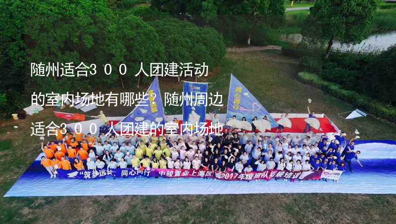 随州适合300人团建活动的室内场地有哪些？随州周边适合300人团建的室内场地推荐_1