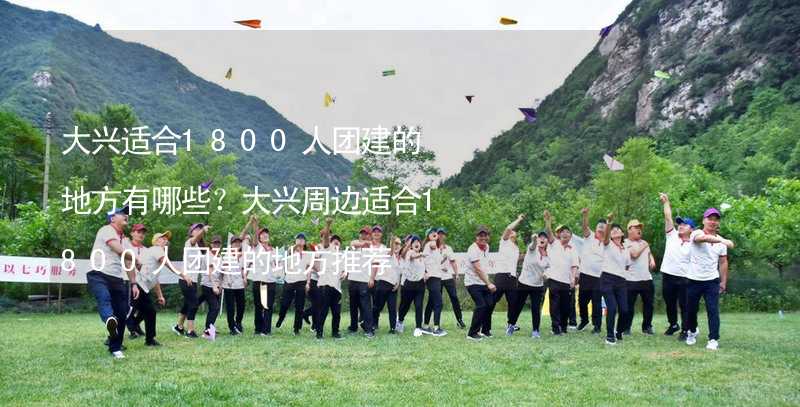 大兴适合1800人团建的地方有哪些？大兴周边适合1800人团建的地方推荐