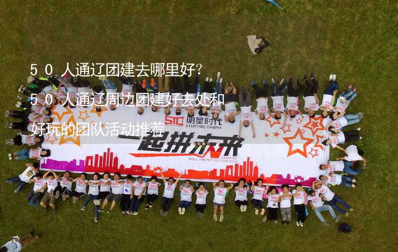 50人通辽团建去哪里好？50人通辽周边团建好去处和好玩的团队活动推荐_1