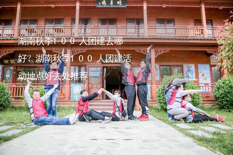 湖南秋季100人团建去哪好？湖南秋季100人团建活动地点好去处推荐_1