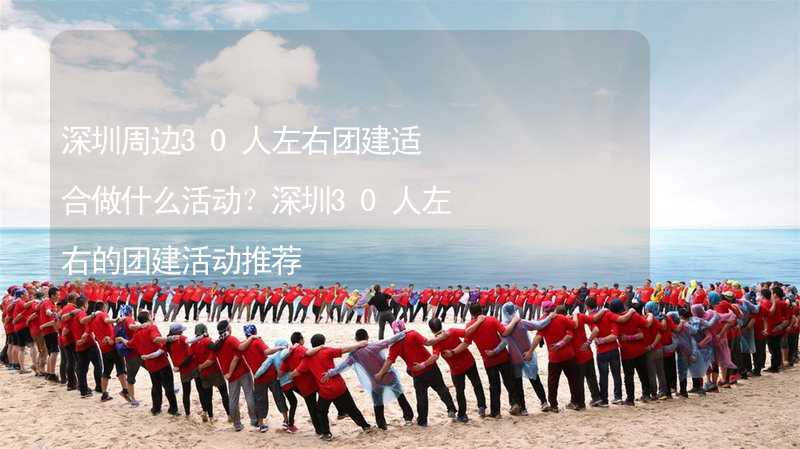 深圳周边30人左右团建适合做什么活动？深圳30人左右的团建活动推荐_2