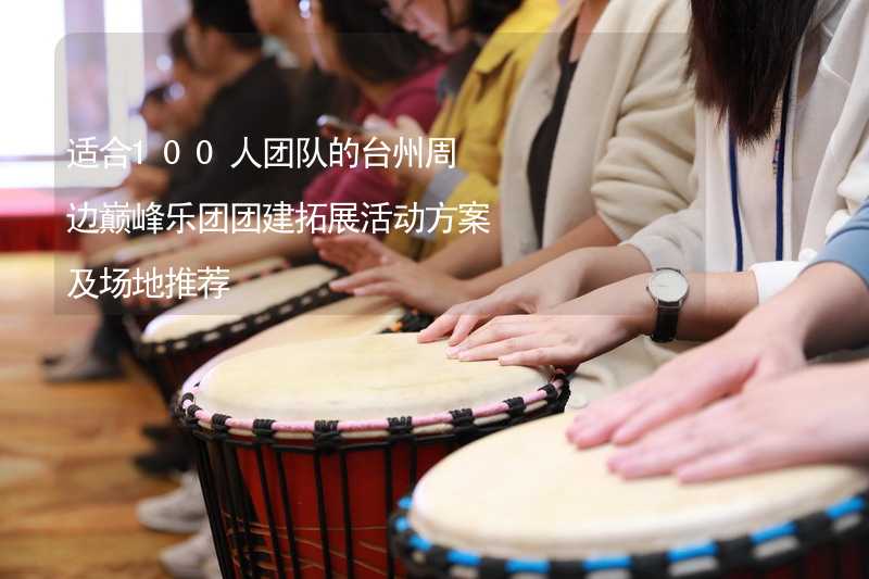 适合100人团队的台州周边巅峰乐团团建拓展活动方案及场地推荐