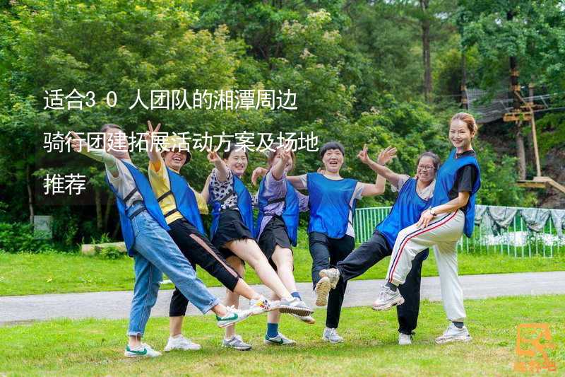 适合30人团队的湘潭周边骑行团建拓展活动方案及场地推荐