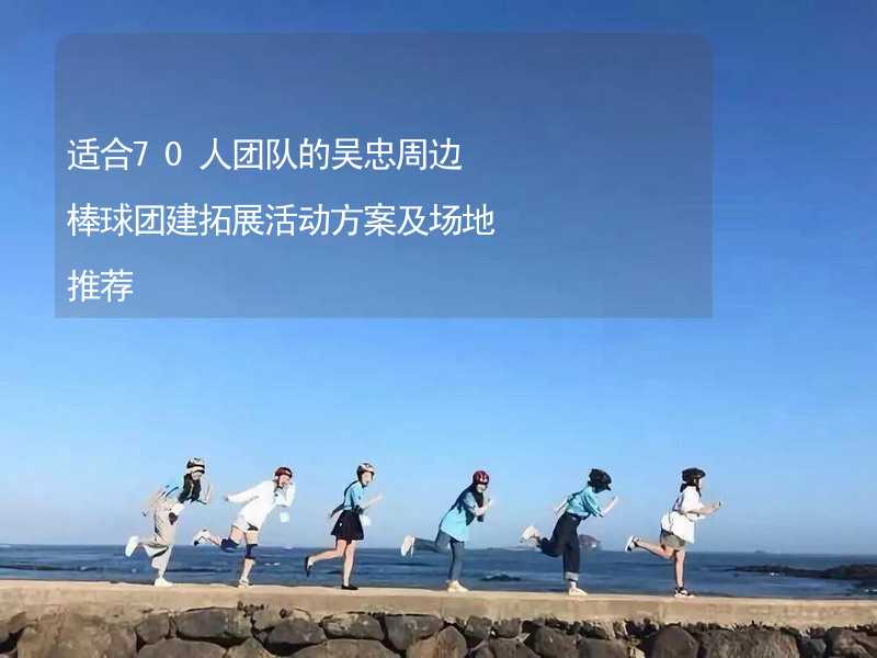 适合70人团队的吴忠周边棒球团建拓展活动方案及场地推荐