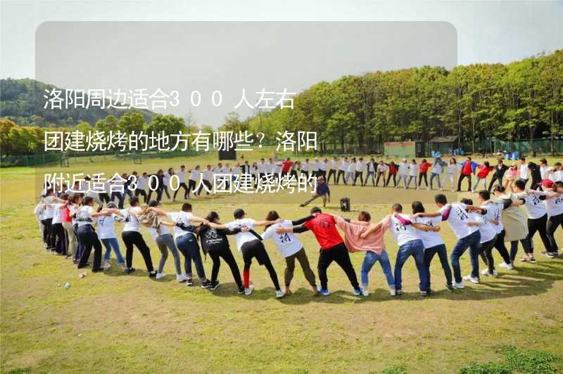 洛陽周邊適合300人左右團建燒烤的地方有哪些？洛陽附近適合300人團建燒烤的地方推薦_2