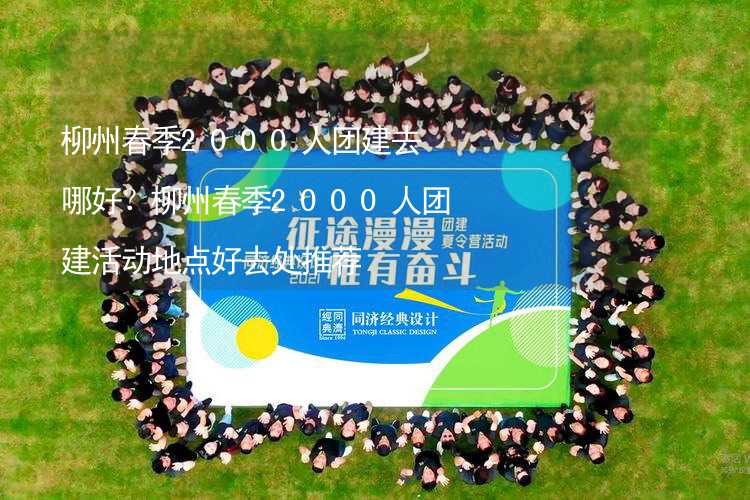 柳州春季2000人团建去哪好？柳州春季2000人团建活动地点好去处推荐_2