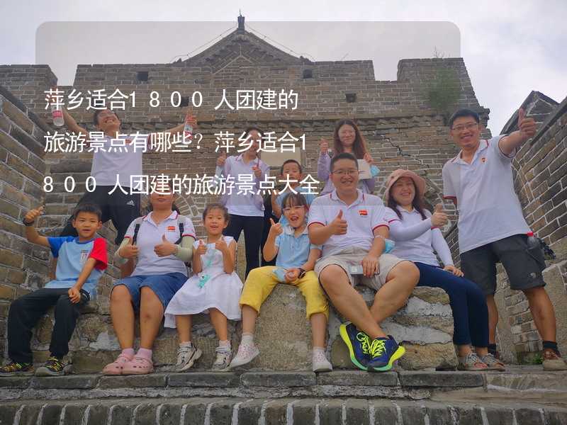 萍乡适合1800人团建的旅游景点有哪些？萍乡适合1800人团建的旅游景点大全
