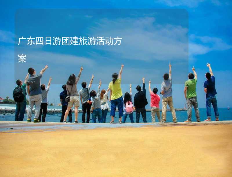 广东四日游团建旅游活动方案