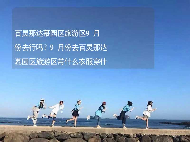 百灵那达慕园区旅游区9月份去行吗？9月份去百灵那达慕园区旅游区带什么衣服穿什么衣服？_2