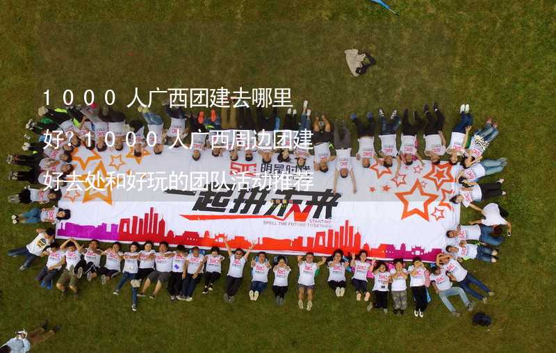 1000人广西团建去哪里好？1000人广西周边团建好去处和好玩的团队活动推荐_2