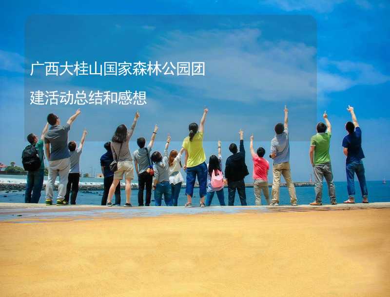 广西大桂山国家森林公园团建活动总结和感想