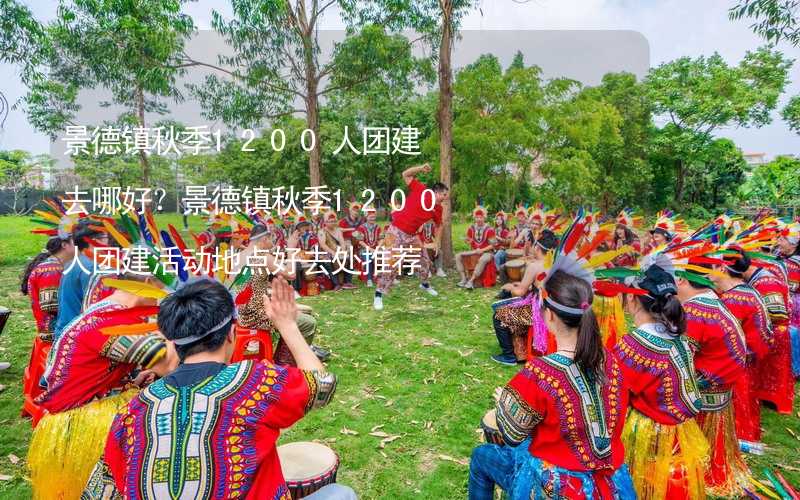 景德镇秋季1200人团建去哪好？景德镇秋季1200人团建活动地点好去处推荐_2