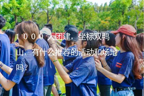 1000人团建，坐标双鸭山，有什么推荐的活动和场地吗？