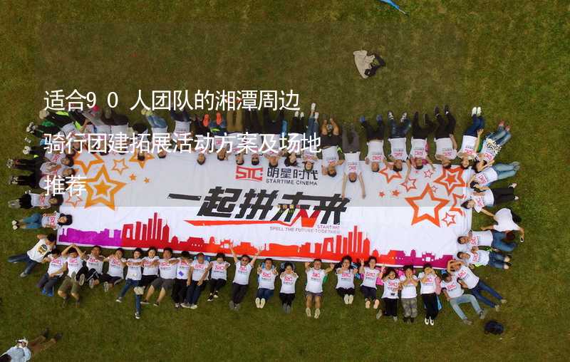 适合90人团队的湘潭周边骑行团建拓展活动方案及场地推荐