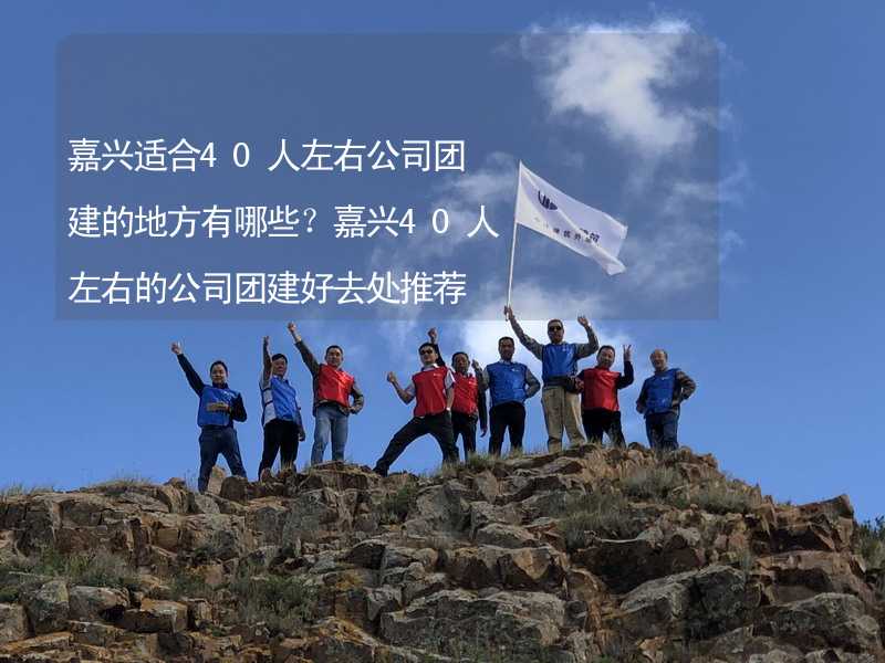 嘉兴适合40人左右公司团建的地方有哪些？嘉兴40人左右的公司团建好去处推荐_2