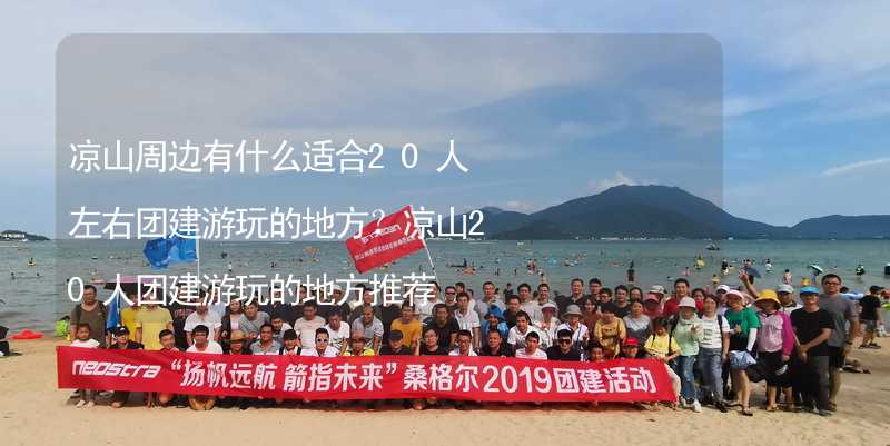 凉山周边有什么适合20人左右团建游玩的地方？凉山20人团建游玩的地方推荐