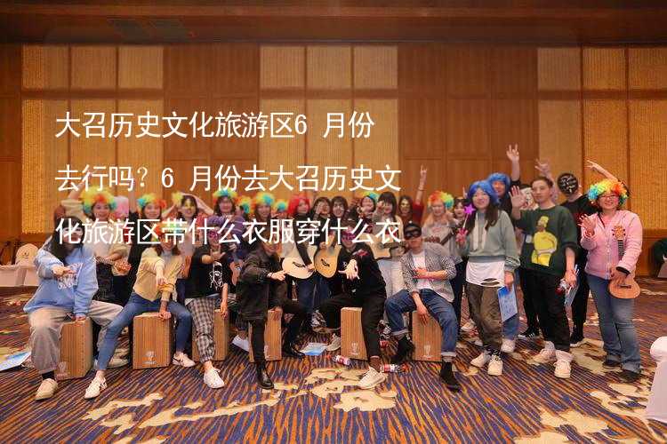 大召歷史文化旅游區(qū)6月份去行嗎？6月份去大召歷史文化旅游區(qū)帶什么衣服穿什么衣服？_2