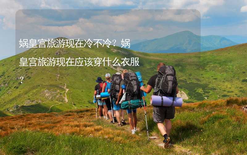 娲皇宫旅游现在冷不冷？娲皇宫旅游现在应该穿什么衣服？_2