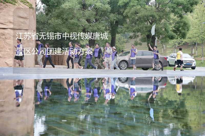 江苏省无锡市中视传媒唐城景区公司团建活动方案