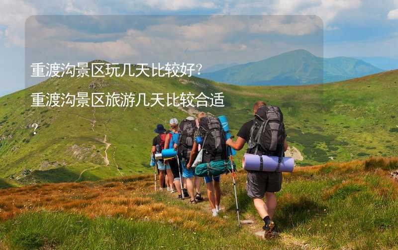 重渡溝景區(qū)玩幾天比較好？重渡溝景區(qū)旅游幾天比較合適？_2