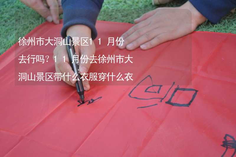 徐州市大洞山景区11月份去行吗？11月份去徐州市大洞山景区带什么衣服穿什么衣服？