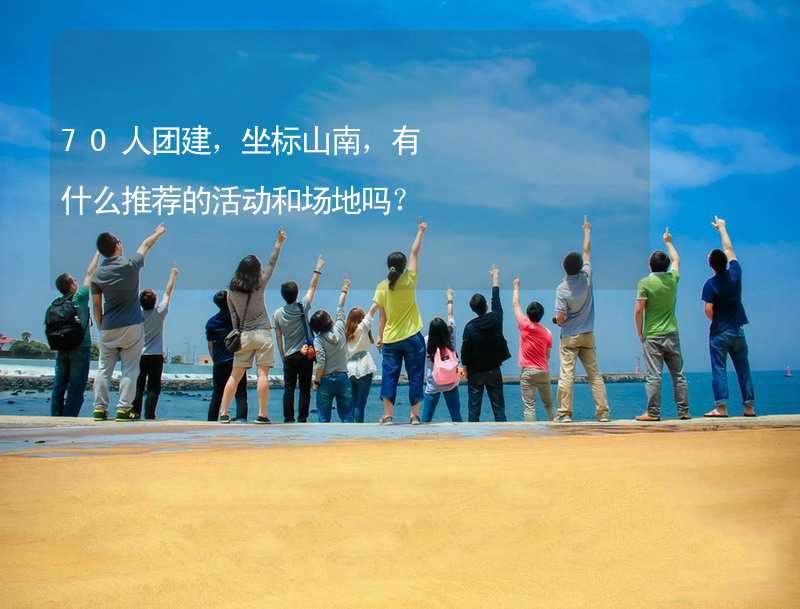 70人團建，坐標山南，有什么推薦的活動和場地嗎？_2