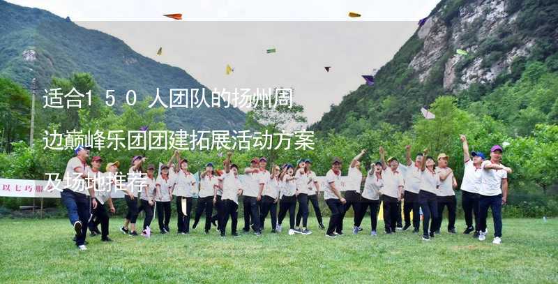 适合150人团队的扬州周边巅峰乐团团建拓展活动方案及场地推荐