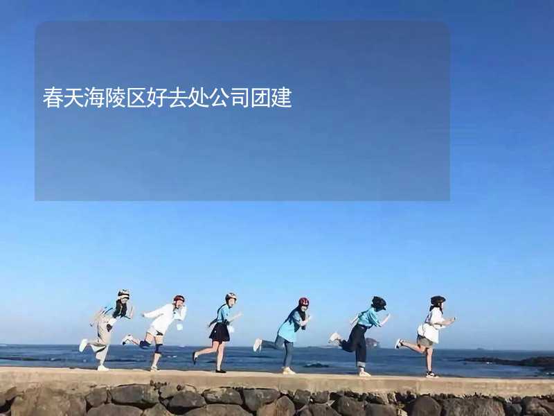 春天海陵区好去处公司团建_2