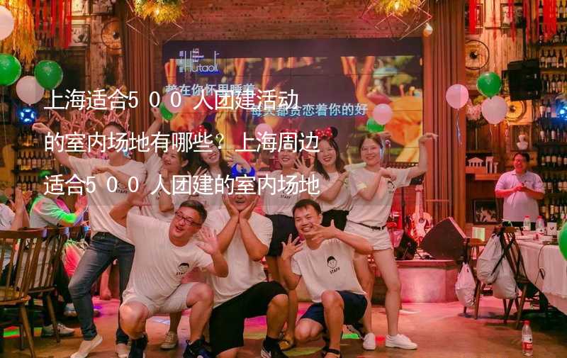上海适合500人团建活动的室内场地有哪些？上海周边适合500人团建的室内场地推荐