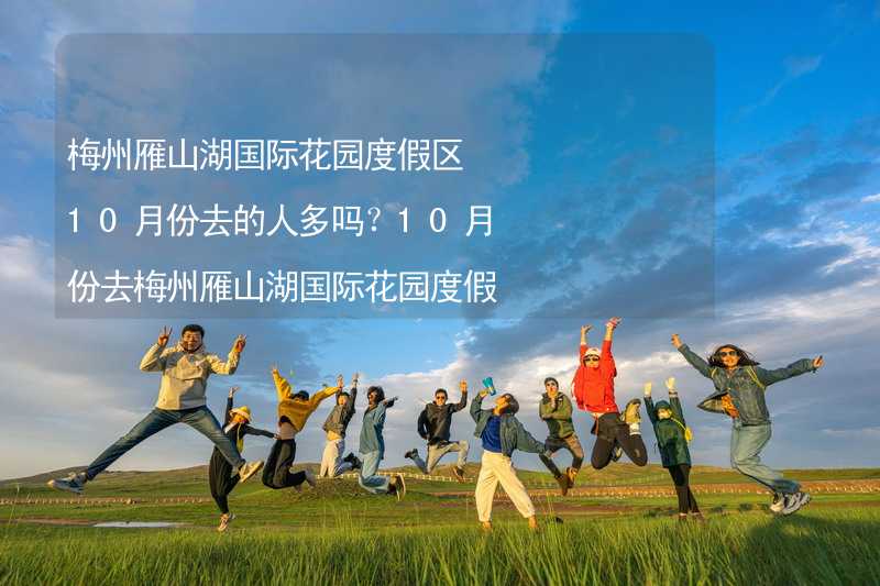 梅州雁山湖國際花園度假區(qū)10月份去的人多嗎？10月份去梅州雁山湖國際花園度假區(qū)旅游合適嗎？_2