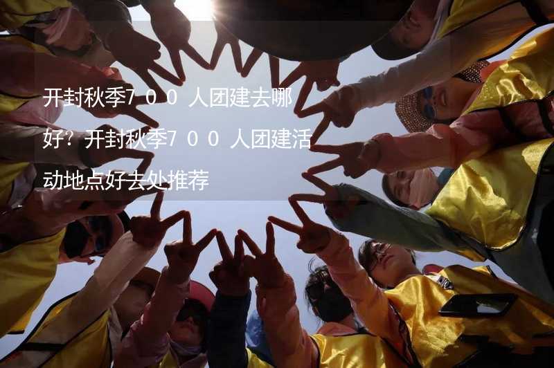 开封秋季700人团建去哪好？开封秋季700人团建活动地点好去处推荐_1