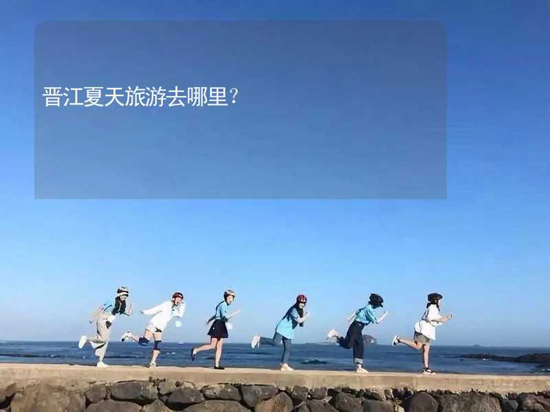 晉江夏天旅游去哪里？_1