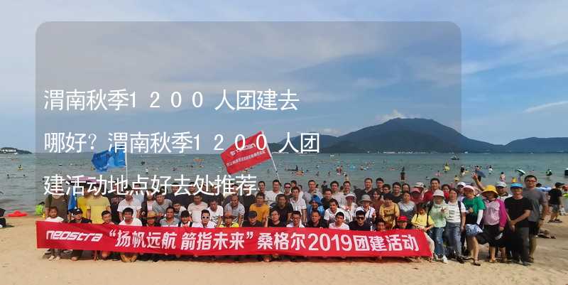 渭南秋季1200人團建去哪好？渭南秋季1200人團建活動地點好去處推薦_2