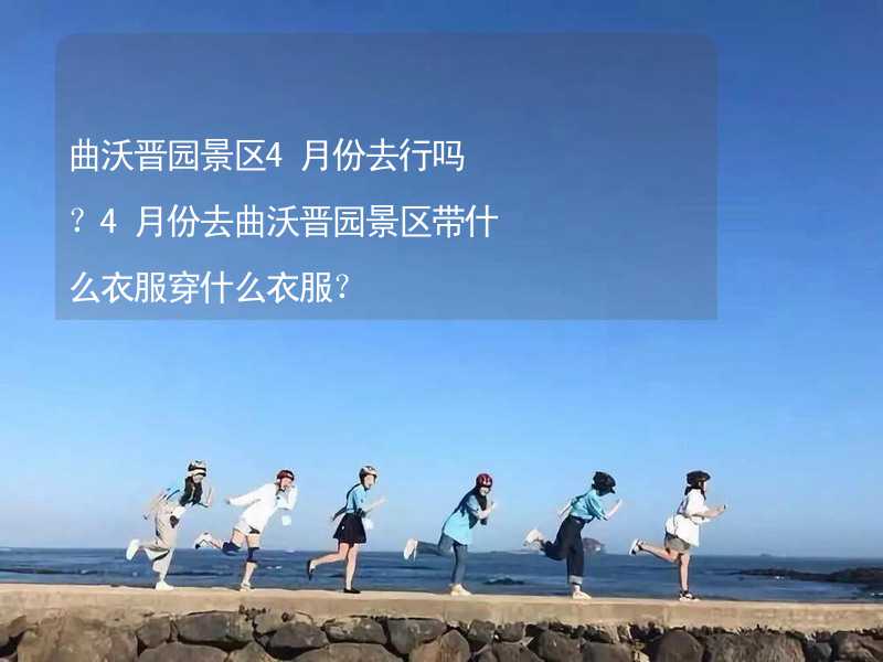 曲沃晋园景区4月份去行吗？4月份去曲沃晋园景区带什么衣服穿什么衣服？_2