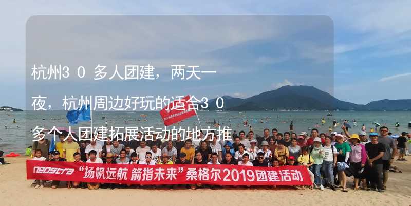 杭州30多人团建，两天一夜，杭州周边好玩的适合30多个人团建拓展活动的地方推荐
