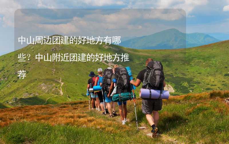 中山周边团建的好地方有哪些？中山附近团建的好地方推荐_1