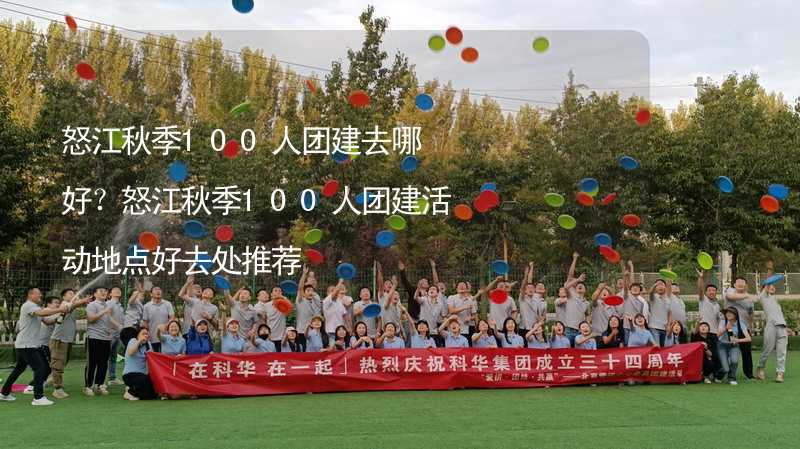 怒江秋季100人團建去哪好？怒江秋季100人團建活動地點好去處推薦_1