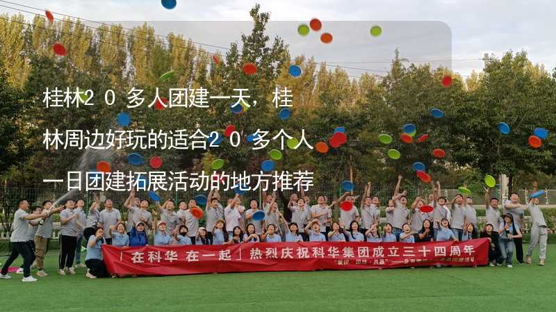 桂林20多人团建一天，桂林周边好玩的适合20多个人一日团建拓展活动的地方推荐