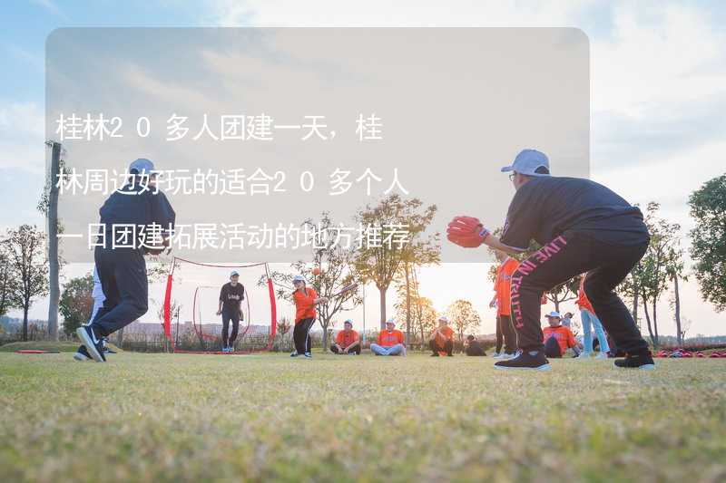 桂林20多人团建一天，桂林周边好玩的适合20多个人一日团建拓展活动的地方推荐_2
