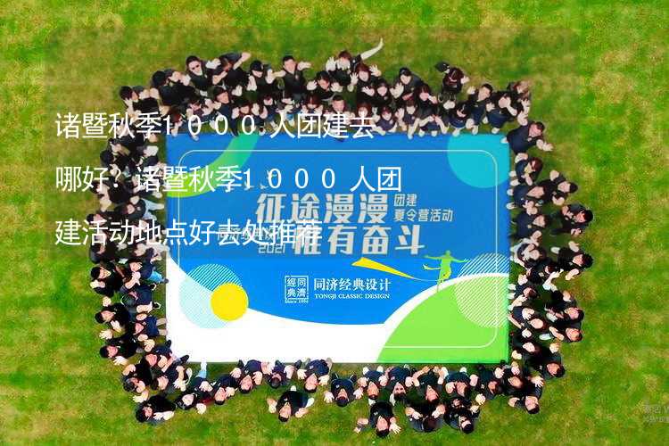 诸暨秋季1000人团建去哪好？诸暨秋季1000人团建活动地点好去处推荐_1