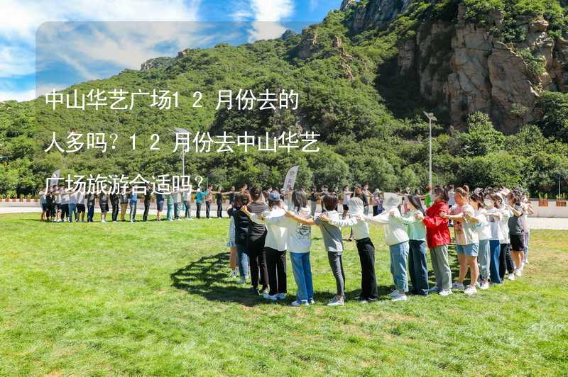 中山华艺广场12月份去的人多吗？12月份去中山华艺广场旅游合适吗？