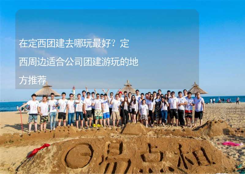 在定西团建去哪玩最好？定西周边适合公司团建游玩的地方推荐_1