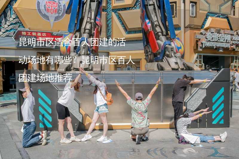 昆明市区适合百人团建的活动场地有哪些？昆明市区百人团建场地推荐_1