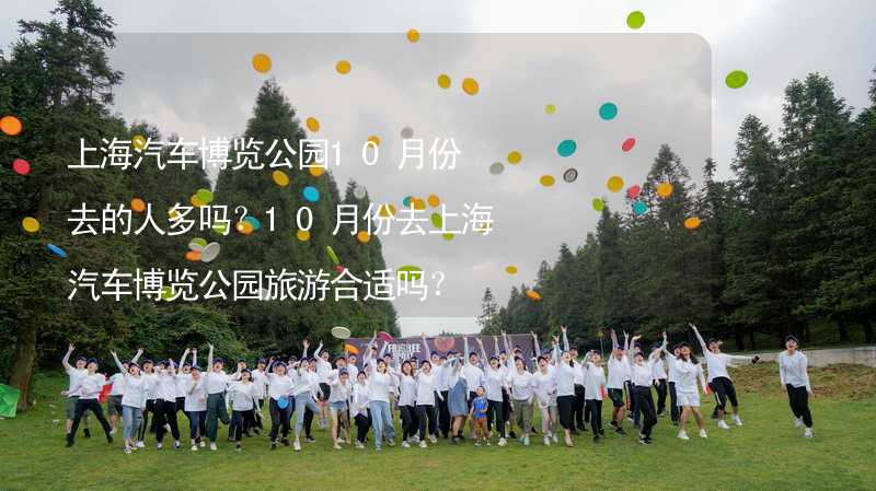 上海汽車博覽公園10月份去的人多嗎？10月份去上海汽車博覽公園旅游合適嗎？_1