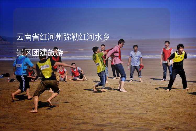 云南省红河州弥勒红河水乡景区团建旅游