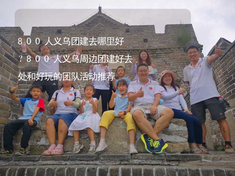 800人义乌团建去哪里好？800人义乌周边团建好去处和好玩的团队活动推荐_2