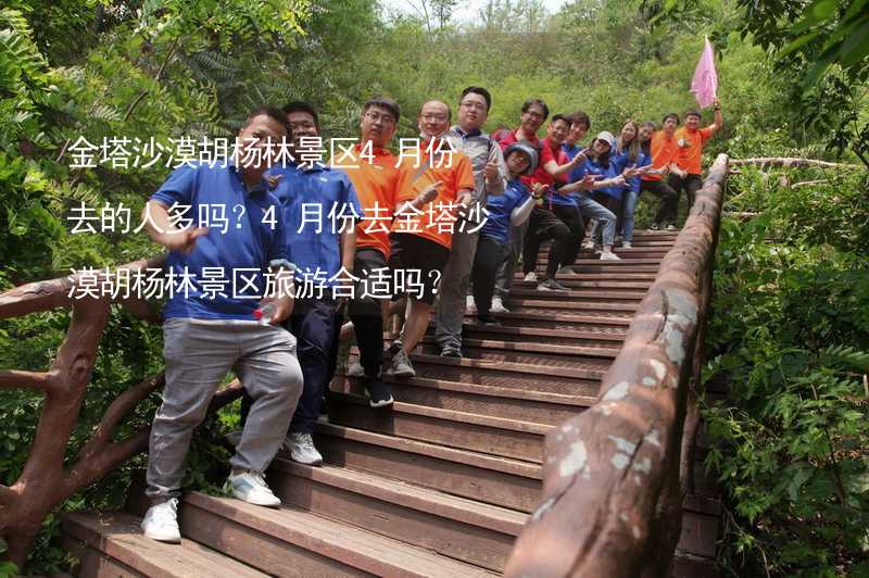 金塔沙漠胡杨林景区4月份去的人多吗？4月份去金塔沙漠胡杨林景区旅游合适吗？_1