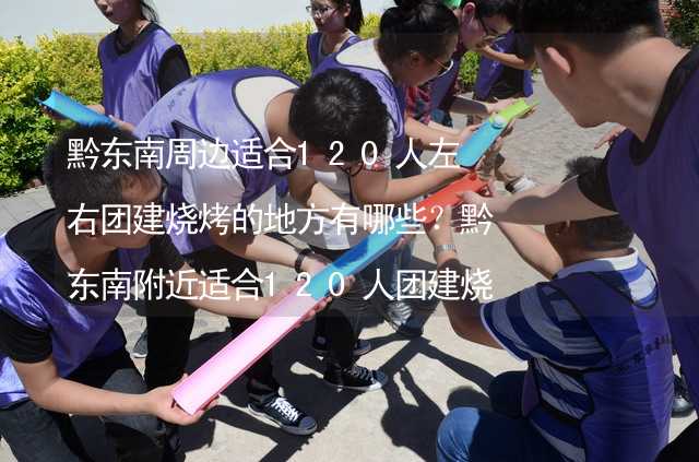 黔东南周边适合120人左右团建烧烤的地方有哪些？黔东南附近适合120人团建烧烤的地方推荐_1